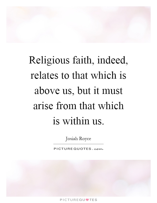 Religious faith, indeed, relates to that which is above us, but it must arise from that which is within us Picture Quote #1