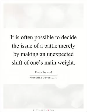 It is often possible to decide the issue of a battle merely by making an unexpected shift of one’s main weight Picture Quote #1