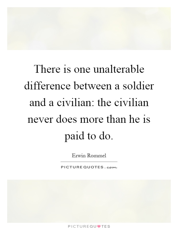 There is one unalterable difference between a soldier and a civilian: the civilian never does more than he is paid to do Picture Quote #1