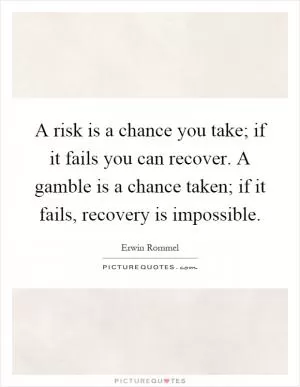 A risk is a chance you take; if it fails you can recover. A gamble is a chance taken; if it fails, recovery is impossible Picture Quote #1