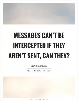 Messages can’t be intercepted if they aren’t sent, can they? Picture Quote #1