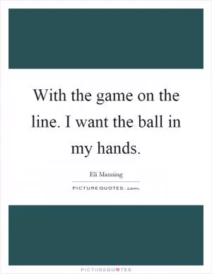 With the game on the line. I want the ball in my hands Picture Quote #1