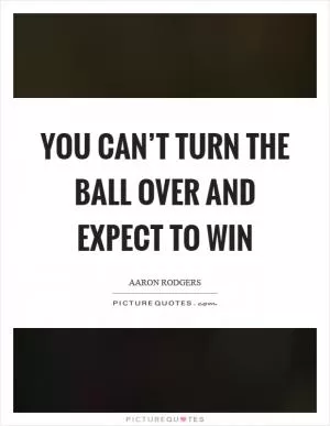 You can’t turn the ball over and expect to win Picture Quote #1