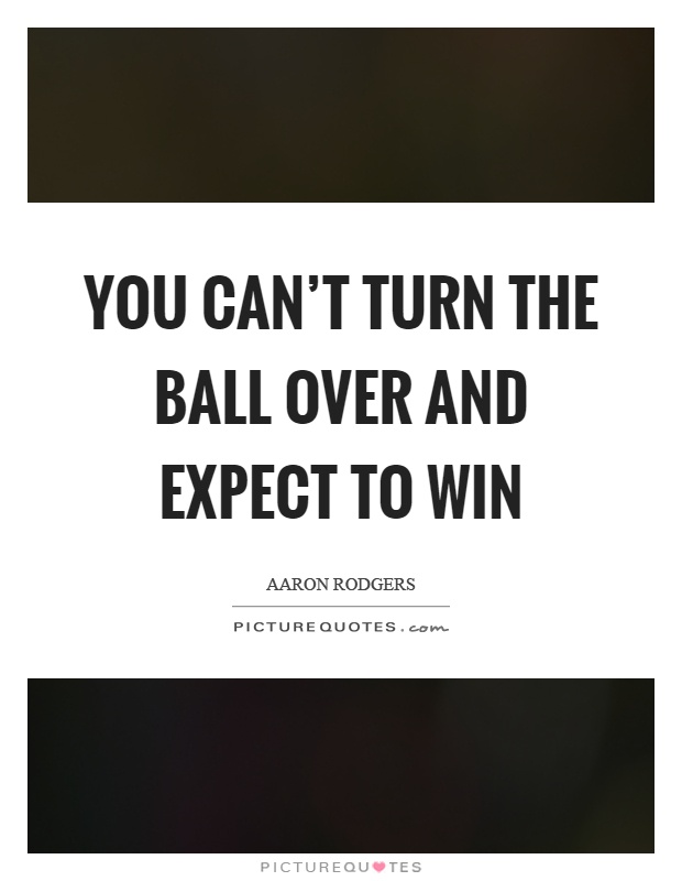 You can't turn the ball over and expect to win Picture Quote #1