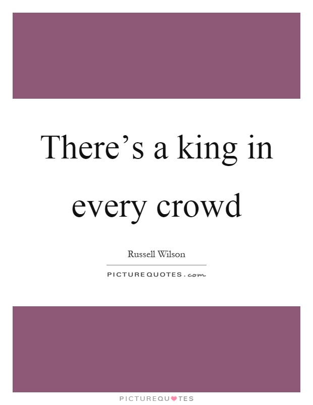 There's a king in every crowd Picture Quote #1