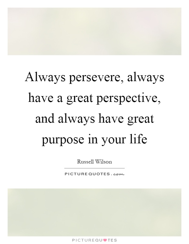 Always persevere, always have a great perspective, and always have great purpose in your life Picture Quote #1