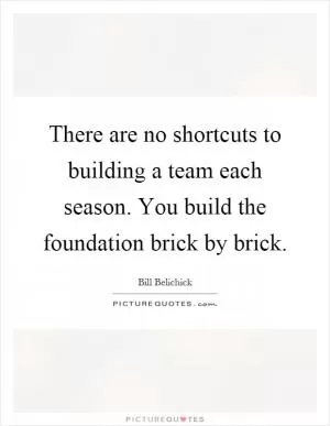 There are no shortcuts to building a team each season. You build the foundation brick by brick Picture Quote #1