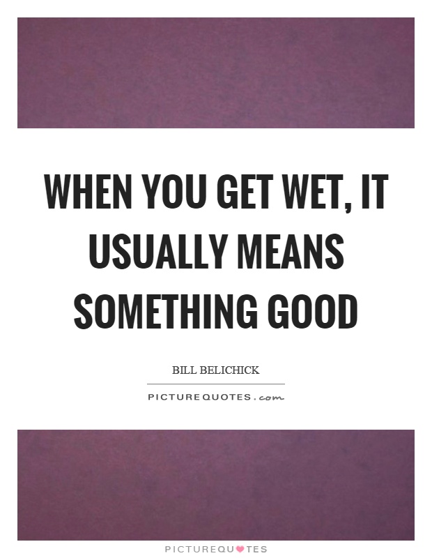 When you get wet, it usually means something good Picture Quote #1