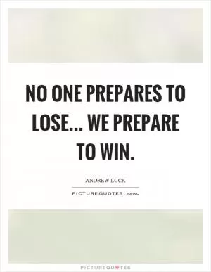 No one prepares to lose... we prepare to win Picture Quote #1