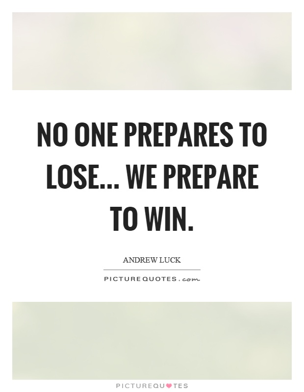 No one prepares to lose... we prepare to win Picture Quote #1