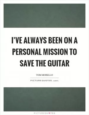 I’ve always been on a personal mission to save the guitar Picture Quote #1
