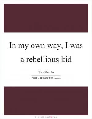 In my own way, I was a rebellious kid Picture Quote #1