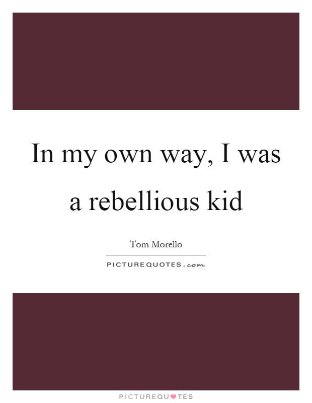 In my own way, I was a rebellious kid Picture Quote #1
