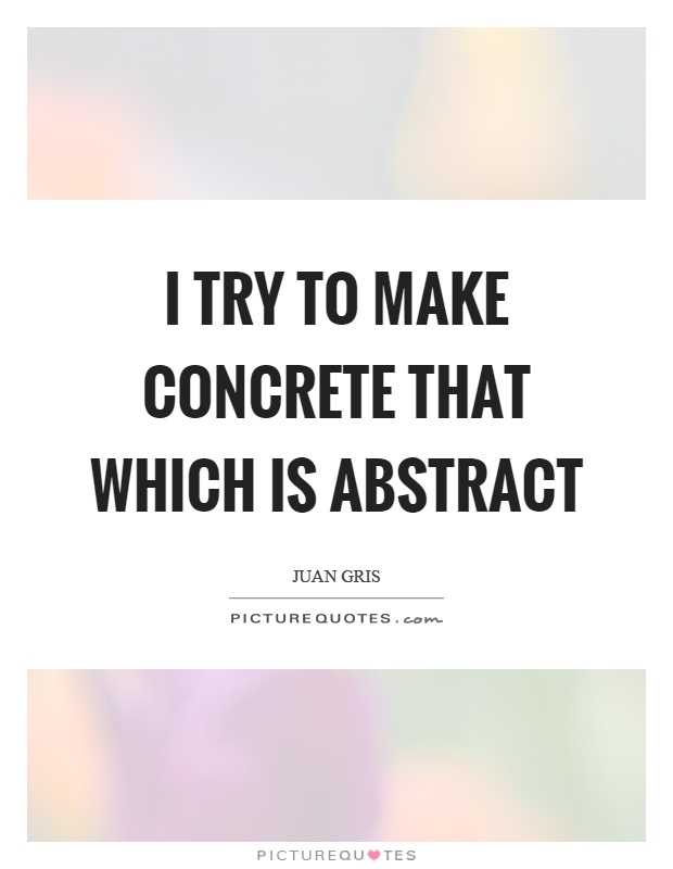 I try to make concrete that which is abstract Picture Quote #1