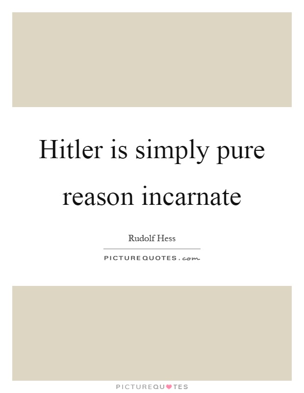 Hitler is simply pure reason incarnate Picture Quote #1