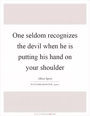 One seldom recognizes the devil when he is putting his hand on your shoulder Picture Quote #1
