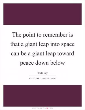 The point to remember is that a giant leap into space can be a giant leap toward peace down below Picture Quote #1
