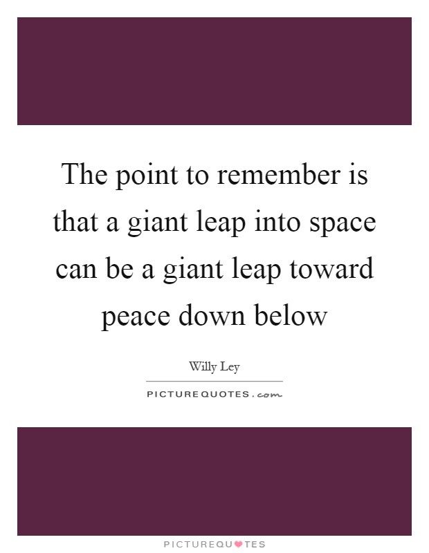 The point to remember is that a giant leap into space can be a giant leap toward peace down below Picture Quote #1
