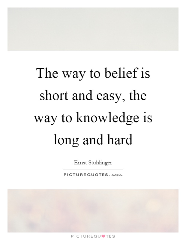 The way to belief is short and easy, the way to knowledge is long and hard Picture Quote #1