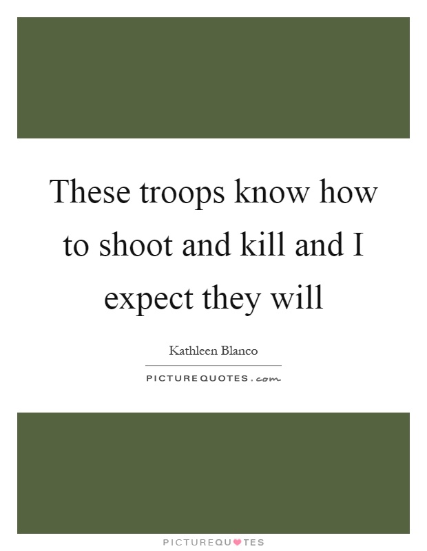 These troops know how to shoot and kill and I expect they will Picture Quote #1