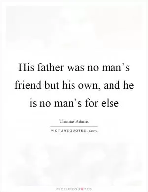 His father was no man’s friend but his own, and he is no man’s for else Picture Quote #1