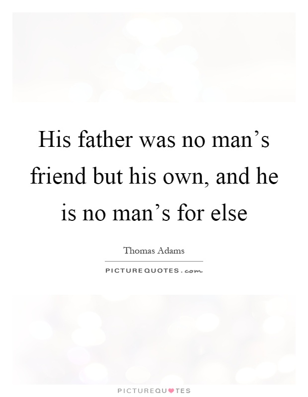 His father was no man's friend but his own, and he is no man's for else Picture Quote #1