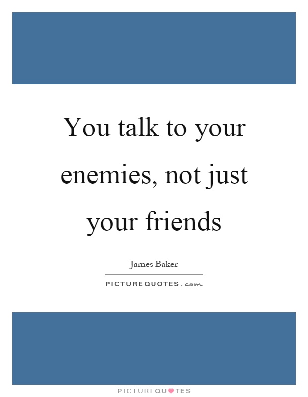 You talk to your enemies, not just your friends Picture Quote #1