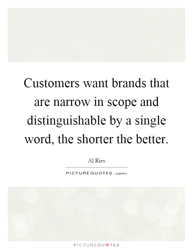 Customers want brands that are narrow in scope and distinguishable by a single word, the shorter the better Picture Quote #1