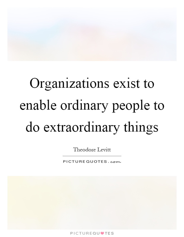 Organizations exist to enable ordinary people to do extraordinary things Picture Quote #1