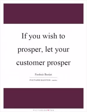 If you wish to prosper, let your customer prosper Picture Quote #1