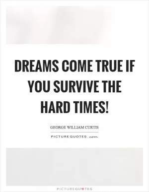 Dreams come true if you survive the hard times! Picture Quote #1
