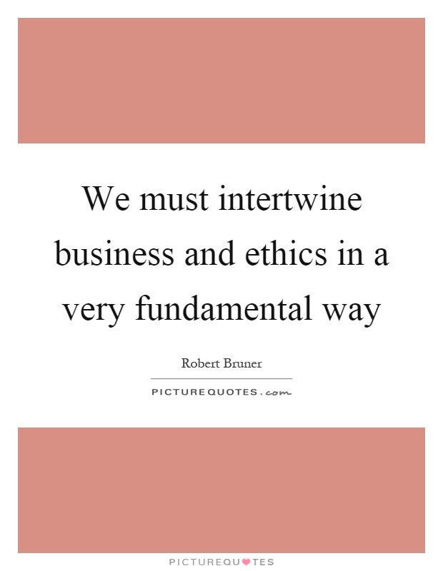 We must intertwine business and ethics in a very fundamental way Picture Quote #1