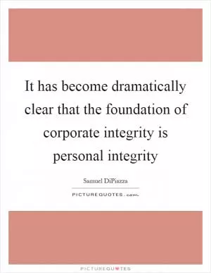 It has become dramatically clear that the foundation of corporate integrity is personal integrity Picture Quote #1