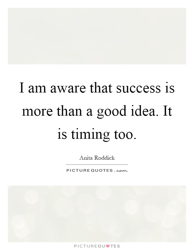 I am aware that success is more than a good idea. It is timing too Picture Quote #1