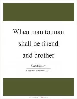 When man to man shall be friend and brother Picture Quote #1
