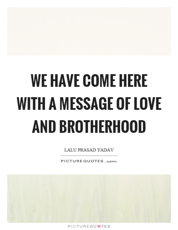 We have come here with a message of love and brotherhood Picture Quote #1