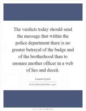 The verdicts today should send the message that within the police department there is no greater betrayal of the badge and of the brotherhood than to ensnare another officer in a web of lies and deceit Picture Quote #1
