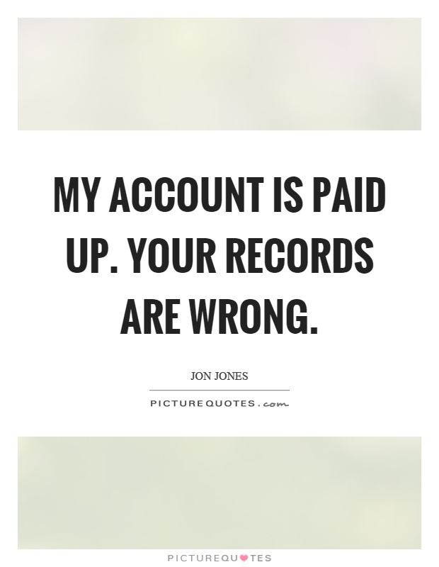 My account is paid up. Your records are wrong Picture Quote #1