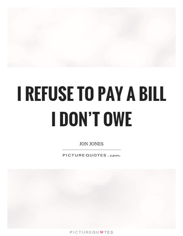 I refuse to pay a bill I don't owe Picture Quote #1