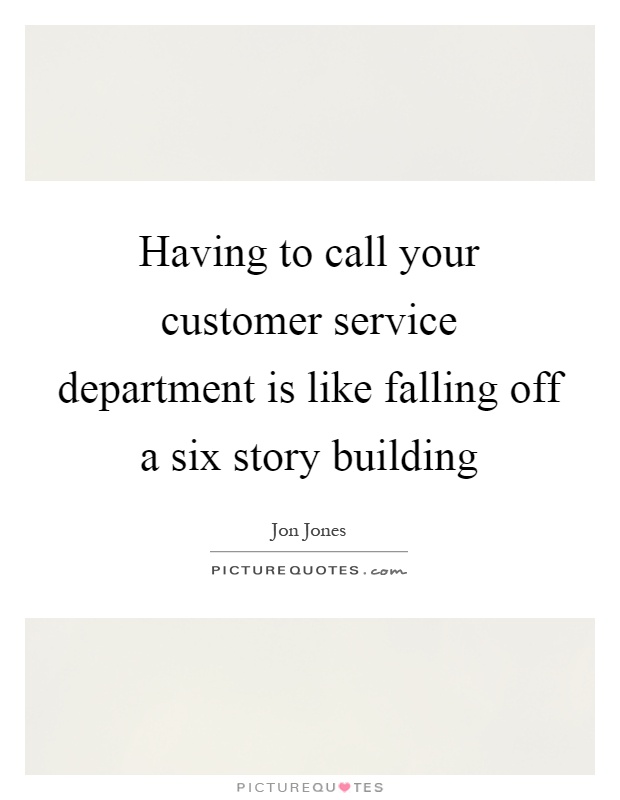 Having to call your customer service department is like falling off a six story building Picture Quote #1