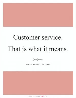 Customer service. That is what it means Picture Quote #1