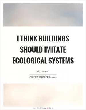 I think buildings should imitate ecological systems Picture Quote #1