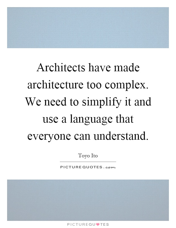 Architects have made architecture too complex. We need to simplify it and use a language that everyone can understand Picture Quote #1