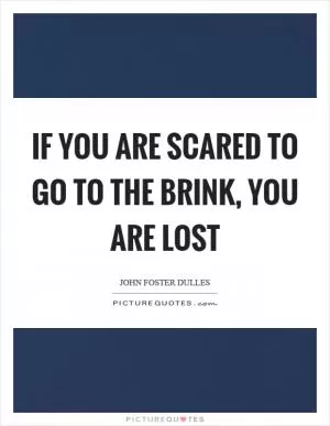 If you are scared to go to the brink, you are lost Picture Quote #1