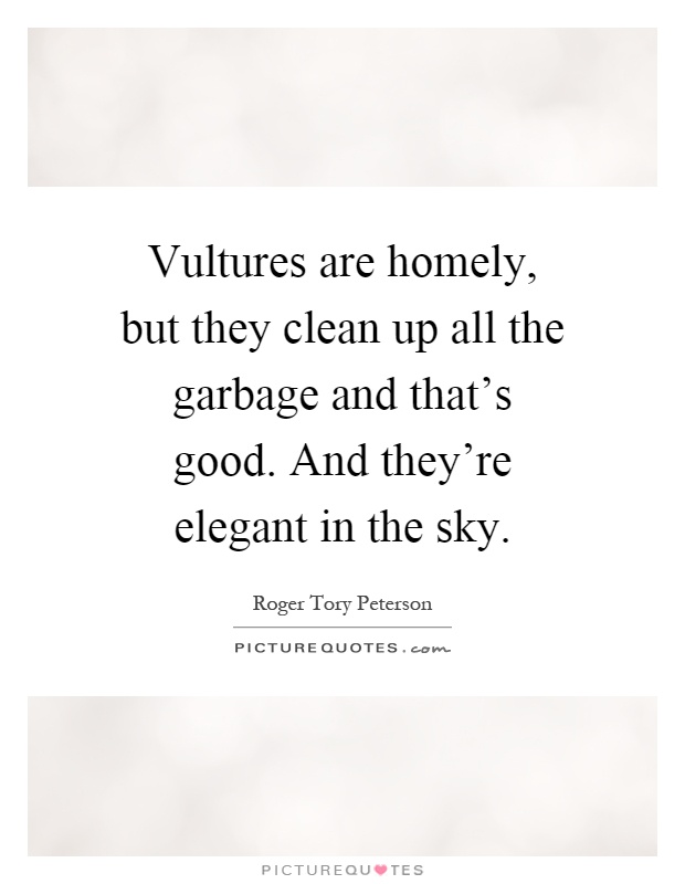 Vultures are homely, but they clean up all the garbage and that's good. And they're elegant in the sky Picture Quote #1