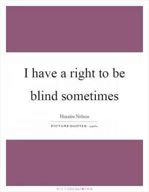 I have a right to be blind sometimes Picture Quote #1