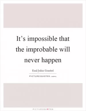 It’s impossible that the improbable will never happen Picture Quote #1