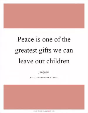 Peace is one of the greatest gifts we can leave our children Picture Quote #1