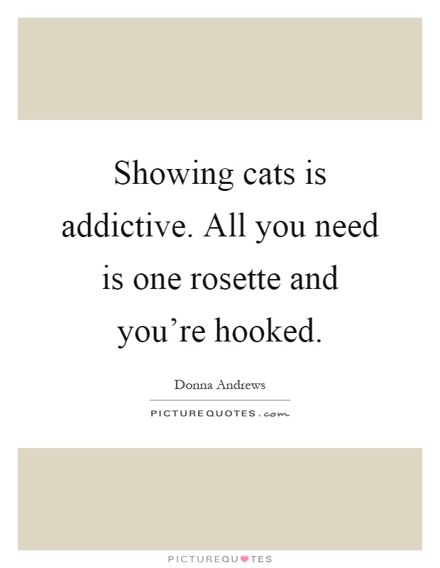 Showing cats is addictive. All you need is one rosette and you're hooked Picture Quote #1