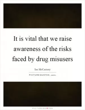 It is vital that we raise awareness of the risks faced by drug misusers Picture Quote #1